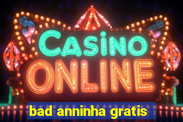 bad anninha gratis